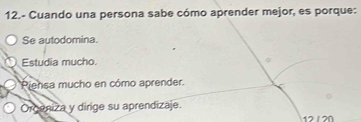 12.- Cuando una persona sabe cómo aprender mejor, es porque:
Se autodomina.
Estudia mucho.
Piensa mucho en cómo aprender.
Oroaniza y dirige su aprendizaje.
12 120