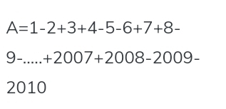 A=1-2+3+4-5-6+7+8-
9-....+2007+2008-2009-
2010