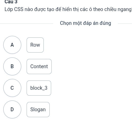 Lớp CSS nào được tạo để hiển thị các ô theo chiều ngang
_Chọn một đáp án đúng
_
A Row
B Content
C block_3
D Slogan