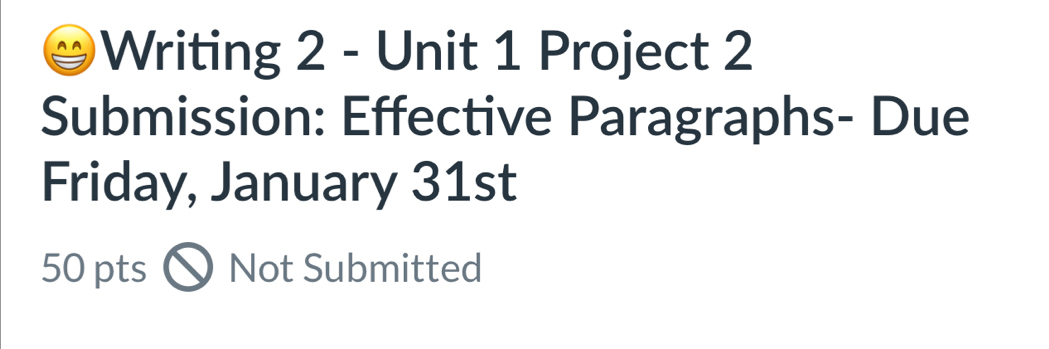 Writing 2 - Unit 1 Project 2 
Submission: Effective Paragraphs- Due 
Friday, January 31st 
50 pts Not Submitted