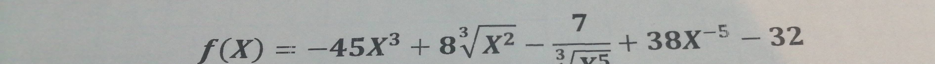 f(X)=-45X^3+8sqrt[3](X^2)- 7/3sqrt(x^5) +38X^(-5)-32