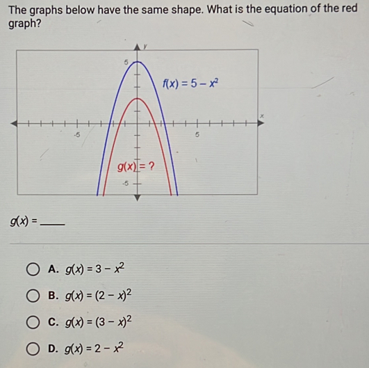 The graphs below have the same shape. What is the equation of the red
graph?
_ g(x)=
A. g(x)=3-x^2
B. g(x)=(2-x)^2
C. g(x)=(3-x)^2
D. g(x)=2-x^2