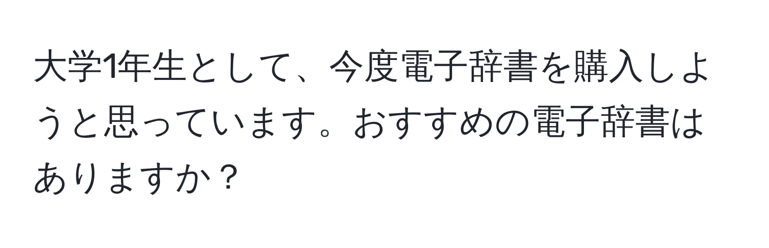 大学1年生として、今度電子辞書を購入しようと思っています。おすすめの電子辞書はありますか？