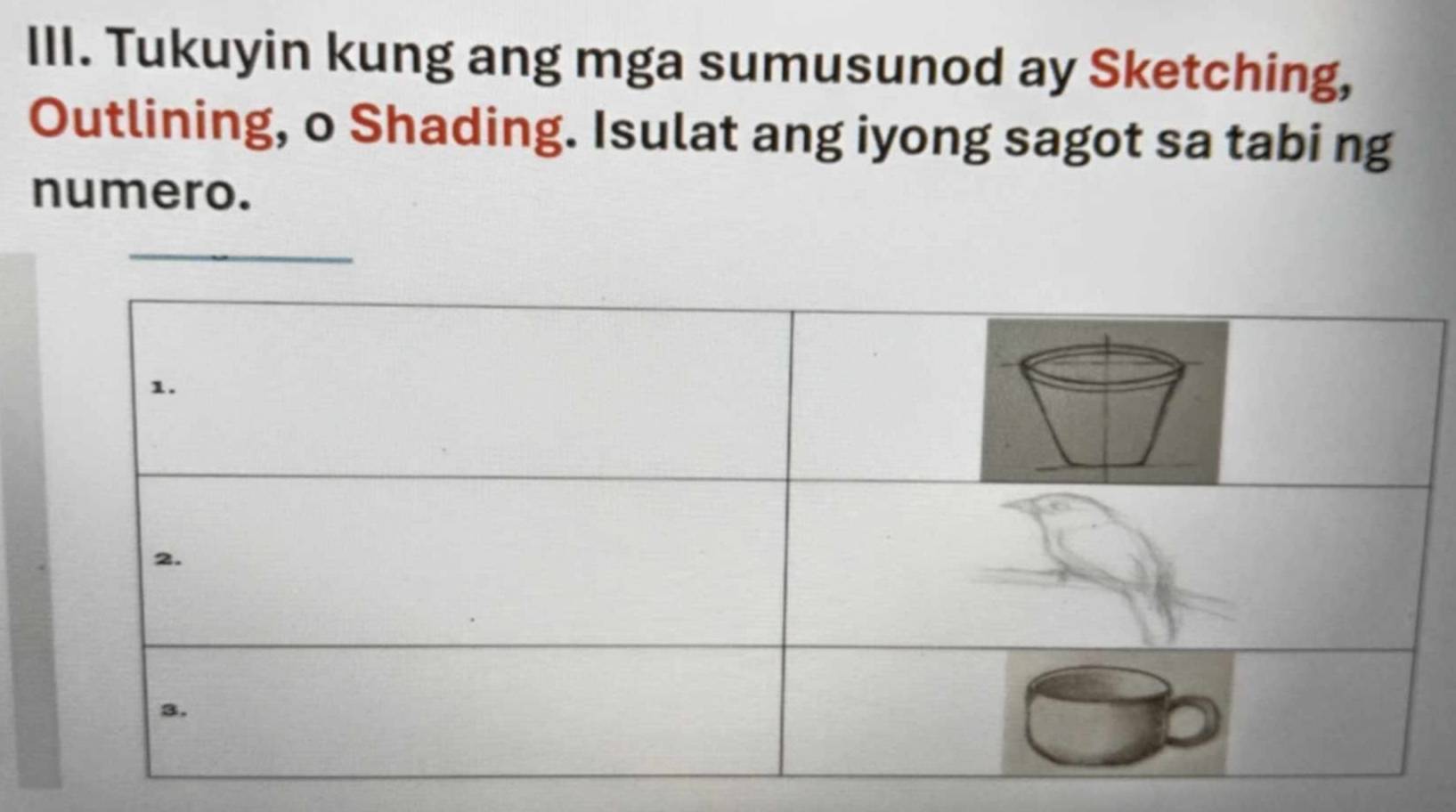 Tukuyin kung ang mga sumusunod ay Sketching, 
Outlining, o Shading. Isulat ang iyong sagot sa tabi ng 
numero. 
_