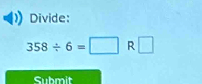 Divide:
358/ 6=□ R □ 
Submit