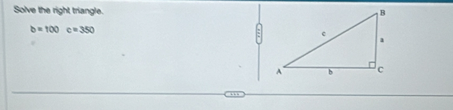 Solve the right triangle.
b=100c=350
: