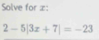 Solve for x :
2-5|3x+7|=-23