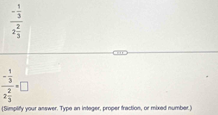 frac - 1/3 2 2/3 
frac - 1/3 2 2/3 =□
(Simplify your answer. Type an integer, proper fraction, or mixed number.)