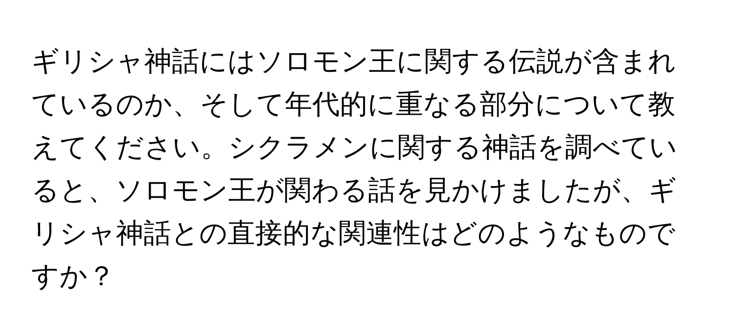 ギリシャ神話にはソロモン王に関する伝説が含まれているのか、そして年代的に重なる部分について教えてください。シクラメンに関する神話を調べていると、ソロモン王が関わる話を見かけましたが、ギリシャ神話との直接的な関連性はどのようなものですか？