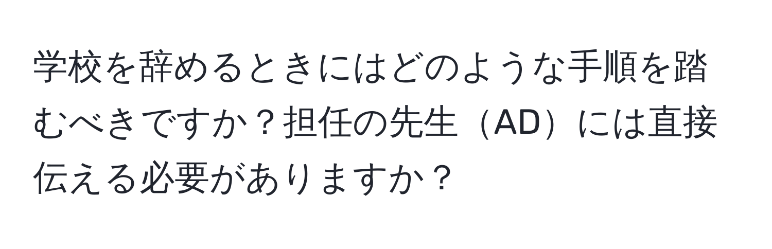 学校を辞めるときにはどのような手順を踏むべきですか？担任の先生ADには直接伝える必要がありますか？