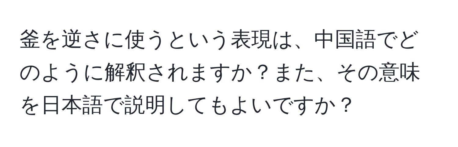 釜を逆さに使うという表現は、中国語でどのように解釈されますか？また、その意味を日本語で説明してもよいですか？