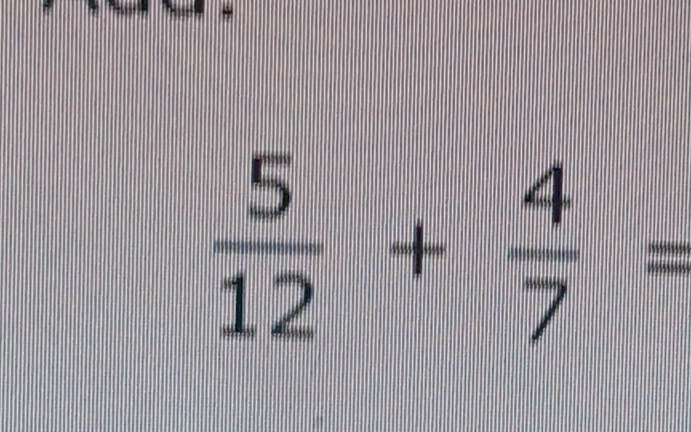  5/12 + 4/7 =