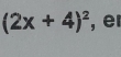 (2x+4)^2 , er