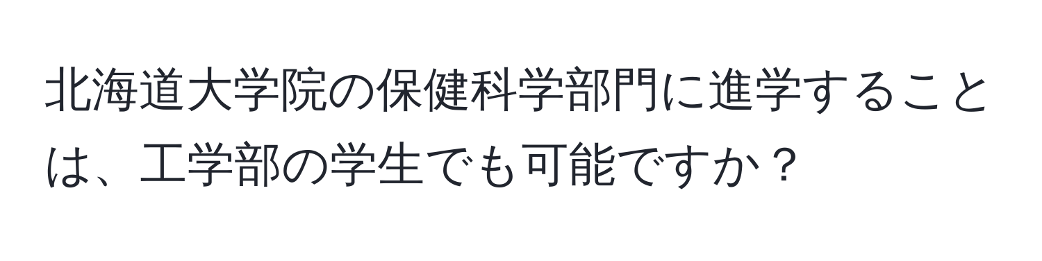 北海道大学院の保健科学部門に進学することは、工学部の学生でも可能ですか？