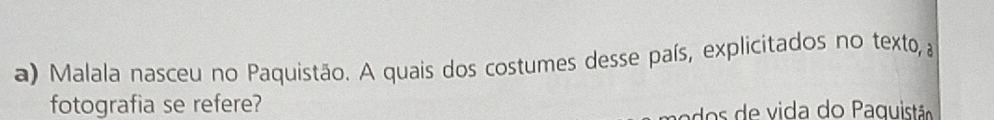 Malala nasceu no Paquistão. A quais dos costumes desse país, explicitados no texto, a 
fotografia se refere? 
e es de vida do Paguist