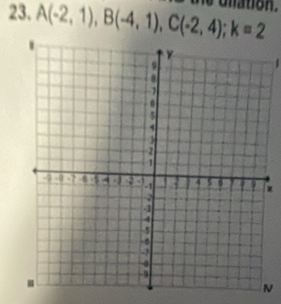 unation.
A(-2,1), B(-4,1), C(-2,4); k=2
1
x
N