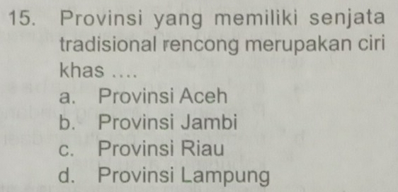 Provinsi yang memiliki senjata
tradisional rencong merupakan ciri
khas ....
a. Provinsi Aceh
b. Provinsi Jambi
c. Provinsi Riau
d. Provinsi Lampung