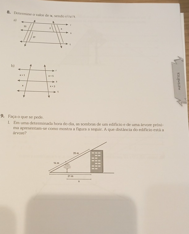 Determine o valor de x, sendo r//s// t
9. Faça o que se pede.
I. Em uma determinada hora do dia, as sombras de um edifício e de uma árvore próxi-
ma apresentam-se como mostra a figura a seguir. A que distância do edifício está a
árvore?