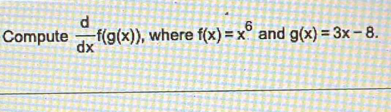 Compute  d/dx f(g(x)) , where f(x)=x^6 and g(x)=3x-8.