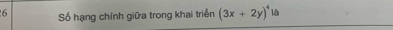 Số hạng chính giữa trong khai triển (3x+2y)^4 là