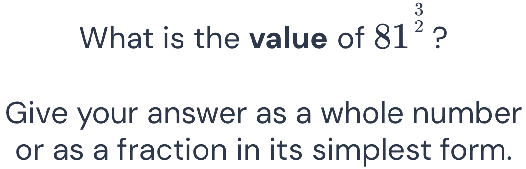 What is the value of 81^(frac 3)2 ? 
Give your answer as a whole number 
or as a fraction in its simplest form.