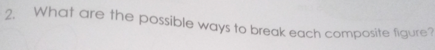 What are the possible ways to break each composite figure?