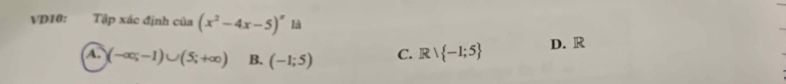 VD10: Tập xác định cia(x^2-4x-5)^x là
A. (-∈fty ;-1)∪ (5;+∈fty ) B. (-1;5)
C. Rvee  -1;5 D. R