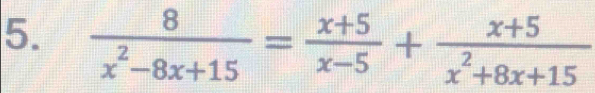  8/x^2-8x+15 = (x+5)/x-5 + (x+5)/x^2+8x+15 