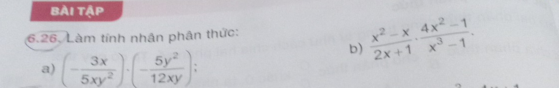 bài tập 
b)  (x^2-x)/2x+1 ·  (4x^2-1)/x^3-1 . 
6.26. Làm tính nhân phân thức: 
a) (- 3x/5xy^2 )· (- 5y^2/12xy ) 、