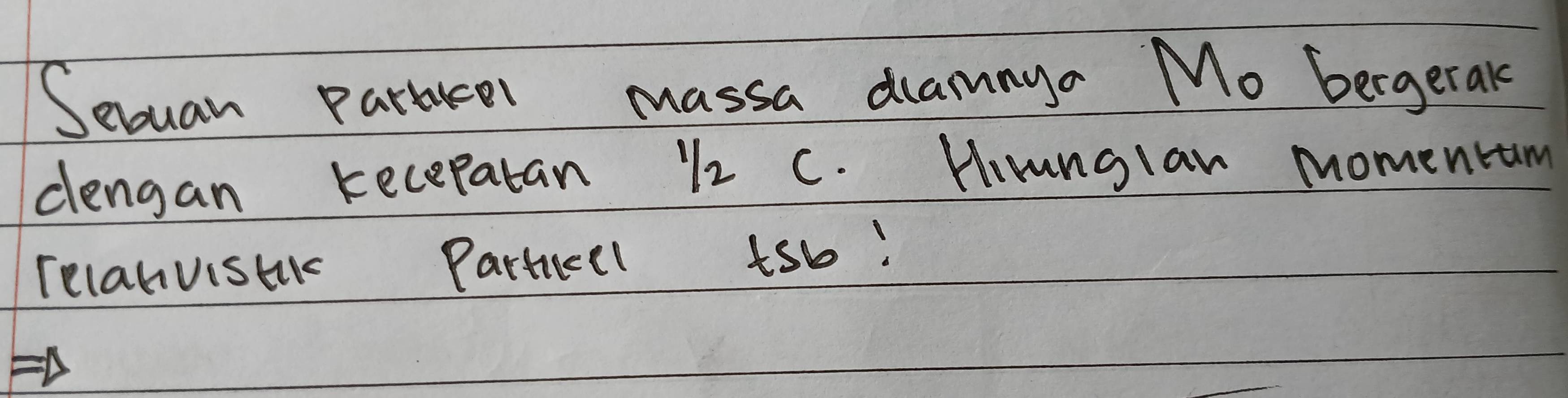 Seuan pararel massa dramaya Mo bergetak 
clengan kecepatan 12 c. Hiunglaw momentam 
recahvistk Particel tsb!