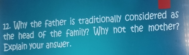 Why the father is traditionally considered as 
the head of the family? Why not the mother? 
Explain your answer.