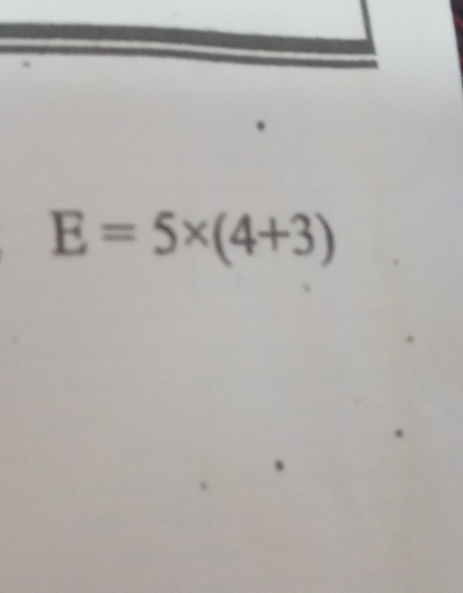 E=5* (4+3)