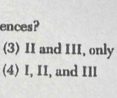 ences?
(3) II and III, only
(4) I, II, and Ill