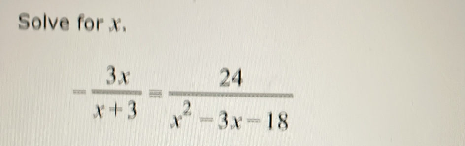 Solve for x.
- 3x/x+3 = 24/x^2-3x-18 