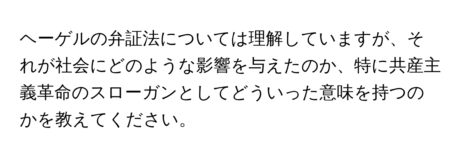 ヘーゲルの弁証法については理解していますが、それが社会にどのような影響を与えたのか、特に共産主義革命のスローガンとしてどういった意味を持つのかを教えてください。