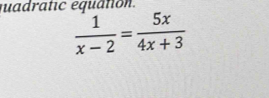 quadratic equation.
 1/x-2 = 5x/4x+3 