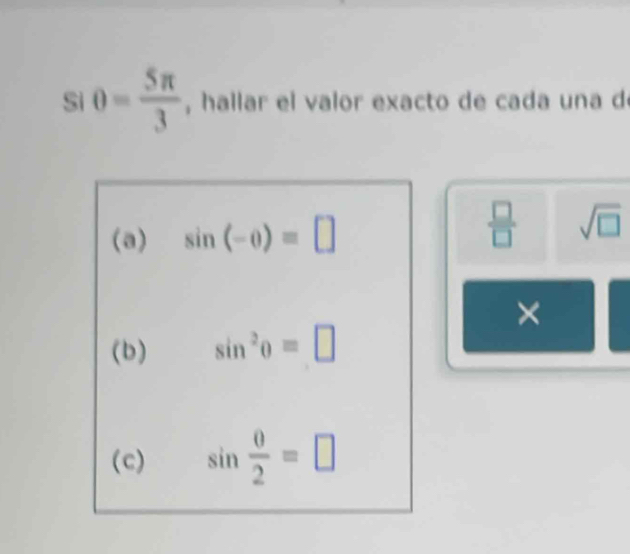 Si θ = 5π /3  , hallar el valor exacto de cada una d 
(a) sin (-0)=□  □ /□   sqrt(□ ) 
× 
(b) sin^2θ =□
(c) sin  θ /2 =□