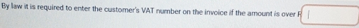 By law it is required to enter the customer's VAT number on the invoice if the amount is over F(□