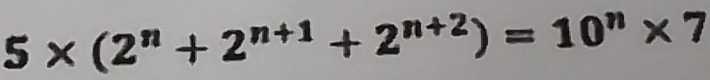 5* (2^n+2^(n+1)+2^(n+2))=10^n* 7