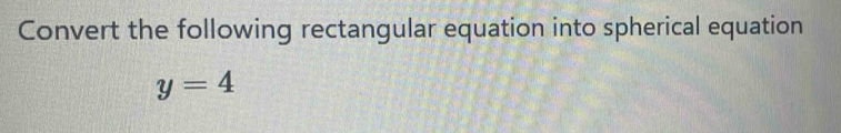 Convert the following rectangular equation into spherical equation
y=4