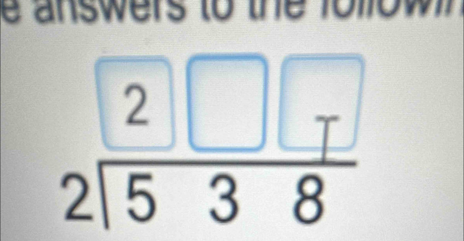 answers to the fo m
beginarrayr 2□ □  2encloselongdiv 538endarray