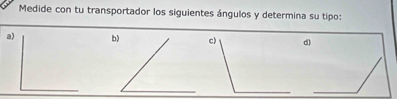 Medide con tu transportador los siguientes ángulos y determina su tipo: 
_ 
a) 
d) 
_ 
_