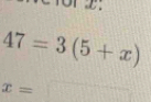 or D
47=3(5+x)
x=