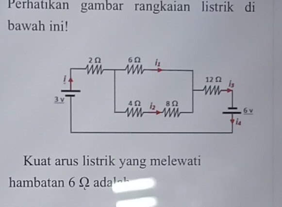 Perhatıkan gambar rangkaian listrik di
bawah ini!
Kuat arus listrik yang melewati
hambatan 6 Ω ada