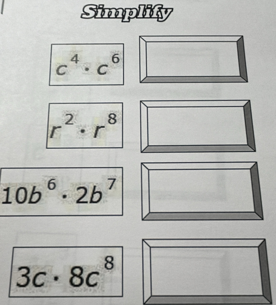 Simplify
c^4· c^6
r^2· r^8
10b^6· 2b^7
3c· 8c^8