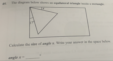 The diagram below shows an equilateral triangle inside a rectangle.
Calculate the size of angle x. Write your answer in the space below.
angle x= _。