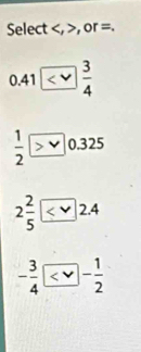 Select , , or =.
0.41
 1/2 
2 2/5 
- 3/4 