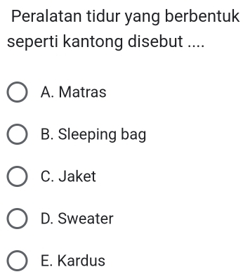 Peralatan tidur yang berbentuk
seperti kantong disebut ....
A. Matras
B. Sleeping bag
C. Jaket
D. Sweater
E. Kardus