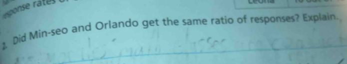 esponse rates 
ceona 
1 Did Min-seo and Orlando get the same ratio of responses? Explain.