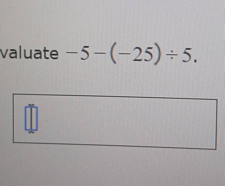 valuate -5-(-25)/ 5.